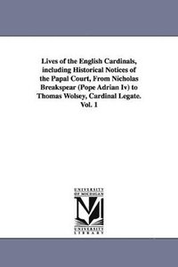 bokomslag Lives of the English Cardinals, Including Historical Notices of the Papal Court, from Nicholas Breakspear (Pope Adrian IV) to Thomas Wolsey, Cardinal