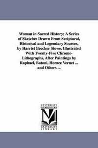 bokomslag Woman in Sacred History; A Series of Sketches Drawn From Scriptural, Historical and Legendary Sources, by Harriet Beecher Stowe. Illustrated With Twenty-Five Chromo-Lithographs, After Paintings by