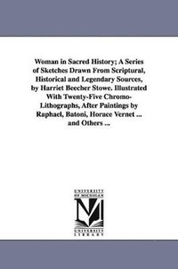 bokomslag Woman in Sacred History; A Series of Sketches Drawn From Scriptural, Historical and Legendary Sources, by Harriet Beecher Stowe. Illustrated With Twenty-Five Chromo-Lithographs, After Paintings by ...