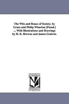 bokomslag The Wits and Beaux of Society. by Grace and Philip Wharton [Pseud.] ... with Illustrations and Drawings by H. K. Browne and James Godwin.