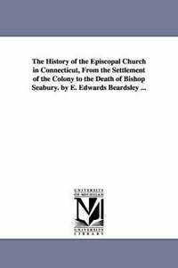 bokomslag The History of the Episcopal Church in Connecticut, from the Settlement of the Colony to the Death of Bishop Seabury. by E. Edwards Beardsley ...