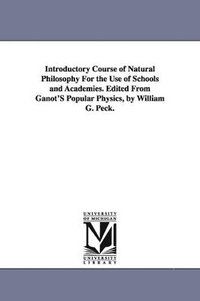 bokomslag Introductory Course of Natural Philosophy For the Use of Schools and Academies. Edited From Ganot'S Popular Physics, by William G. Peck.