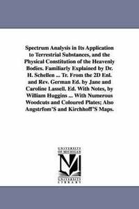 bokomslag Spectrum Analysis in Its Application to Terrestrial Substances, and the Physical Constitution of the Heavenly Bodies. Familiarly Explained by Dr. H. Schellen ... Tr. From the 2D Enl. and Rev. German