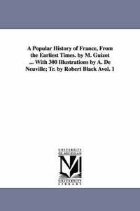 bokomslag A Popular History of France, from the Earliest Times. by M. Guizot ... with 300 Illustrations by A. de Neuville; Tr. by Robert Black Avol. 1