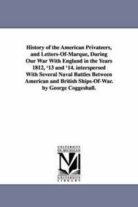 bokomslag History of the American Privateers, and Letters-Of-Marque, During Our War With England in the Years 1812, '13 and '14. interspersed With Several Naval Battles Between American and British