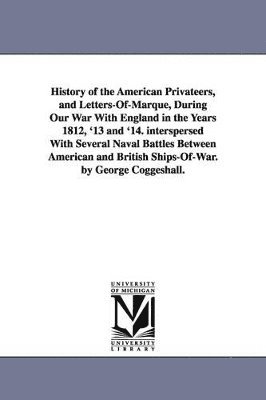 George Coggeshall - History of the American Privateers, and Letters-Of-Marque, During Our War With England in the Years 1812, '13 and '14. interspersed With Several Naval Battles Between American and British Ships-Of-War. by George Coggeshall., Häftad