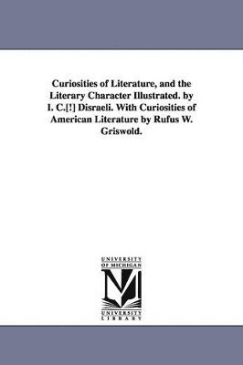 bokomslag Curiosities of Literature, and the Literary Character Illustrated. by I. C.[!] Disraeli. With Curiosities of American Literature by Rufus W. Griswold.