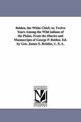Belden, the White Chief; or, Twelve Years Among the Wild indians of the Plains. From the Diaries and Manuscripts of George P. Belden. Ed. by Gen. James S. Brisbin, U. S. A. 1