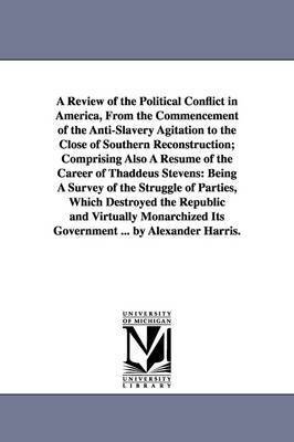 bokomslag A Review of the Political Conflict in America, From the Commencement of the Anti-Slavery Agitation to the Close of Southern Reconstruction; Comprising Also A Resume of the Career of Thaddeus Stevens