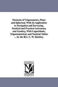bokomslag Elements of Trigonometry, Plane and Spherical, With Its Application to Navigation and Surveying, Nautical and Practical Astronomy and Geodesy, With Logarithmic, Trigonometrical, and Nautical Tables...