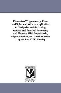 bokomslag Elements of Trigonometry, Plane and Spherical, With Its Application to Navigation and Surveying, Nautical and Practical Astronomy and Geodesy, With Logarithmic, Trigonometrical, and Nautical Tables