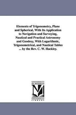 bokomslag Elements of Trigonometry, Plane and Spherical, With Its Application to Navigation and Surveying, Nautical and Practical Astronomy and Geodesy, With Logarithmic, Trigonometrical, and Nautical Tables