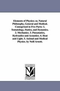 bokomslag Elements of Physics; or, Natural Philosophy, General and Medical. Comoprised in Five Parts