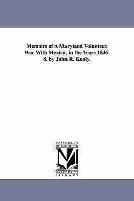 Memoirs of A Maryland Volunteer. War With Mexico, in the Years 1846-8. by John R. Kenly. 1