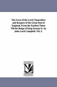 bokomslag The Lives of the Lord Chancellors and Keepers of the Great Seal of England, from the Earliest Times Till the Reign of King George IV. by John Lord CAM