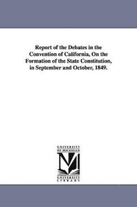 bokomslag Report of the Debates in the Convention of California, on the Formation of the State Constitution, in September and October, 1849.