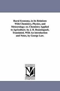 bokomslag Rural Economy, in Its Relations with Chemistry, Physics, and Meteorology; Or, Chemistry Applied to Agriculture. by J. B. Boussingault, Translated, Wit
