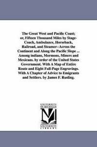 bokomslag The Great West and Pacific Coast; or, Fifteen Thousand Miles by Stage-Coach, Ambulance, Horseback, Railroad, and Steamer--Across the Continent and Along the Pacific Slope ... Among indians, Mormons,