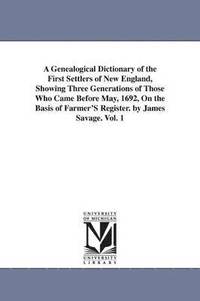 bokomslag A Genealogical Dictionary of the First Settlers of New England, Showing Three Generations of Those Who Came Before May, 1692, On the Basis of Farmer'S Register. by James Savage. Vol. 1