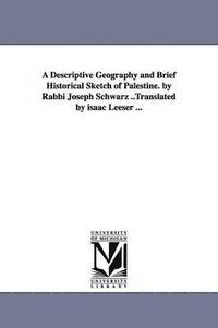bokomslag A Descriptive Geography and Brief Historical Sketch of Palestine. by Rabbi Joseph Schwarz ..Translated by isaac Leeser ...