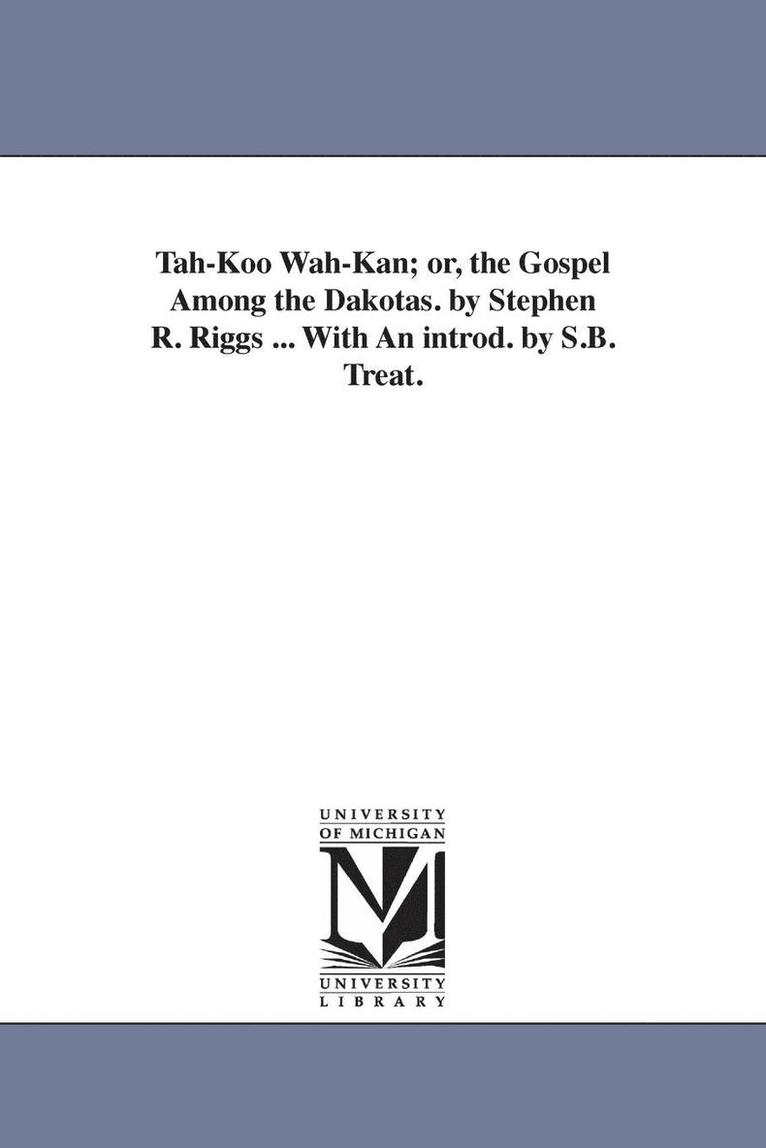 Tah-Koo Wah-Kan; or, the Gospel Among the Dakotas. by Stephen R. Riggs ... With An introd. by S.B. Treat. 1