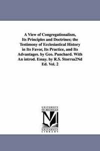 bokomslag A View of Congregationalism, Its Principles and Doctrines; The Testimony of Ecclesiastical History in Its Favor, Its Practice, and Its Advantages. B