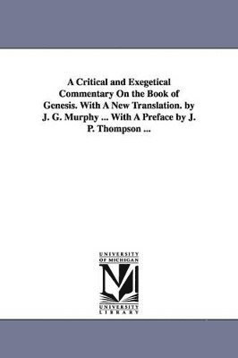 bokomslag A Critical and Exegetical Commentary On the Book of Genesis. With A New Translation. by J. G. Murphy ... With A Preface by J. P. Thompson ...