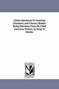 bokomslag Choice Specimens of American Literature, and Literary Reader, Being Selections From the Chief American Writers. by Benj. N. Martin.