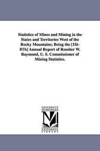 bokomslag Statistics of Mines and Mining in the States and Territories West of the Rocky Mountains; Being the [1st-8th] Annual Report of Rossiter W. Raymond, U.