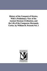 bokomslag History of the Conquest of Mexico, With A Preliminary View of the Ancient Mexican Civilization, and the Life of the Conqueror Hernando Cortez. by William H. Prescott.Vol. 3