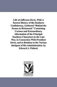 bokomslag Life of Jefferson Davis, with a Seceret History of the Southern Confederacy, Gathered Behind the Scenes in Richmond. Containing Curious and Extraordin