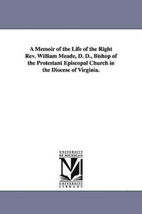 bokomslag A Memoir of the Life of the Right Rev. William Meade, D. D., Bishop of the Protestant Episcopal Church in the Diocese of Virginia.