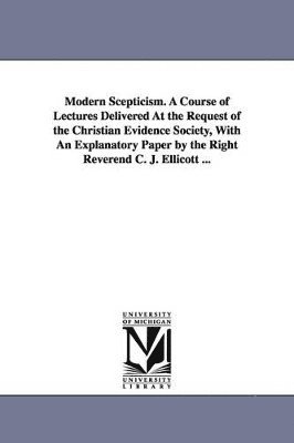 bokomslag Modern Scepticism. a Course of Lectures Delivered at the Request of the Christian Evidence Society, with an Explanatory Paper by the Right Reverend C.