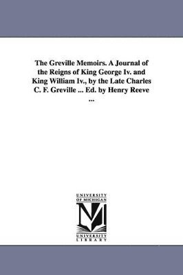 bokomslag Greville Memoirs. A Journal of the Reigns of King George Iv. and King William Iv., by the Late Charles C. F. Greville ... Ed. by Henry Reeve ...