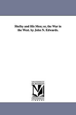 Shelby and His Men; or, the War in the West. by John N. Edwards. 1