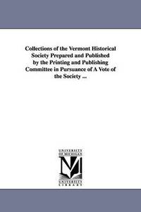 bokomslag Collections of the Vermont Historical Society Prepared and Published by the Printing and Publishing Committee in Pursuance of a Vote of the Society ..