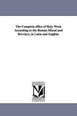 The Complete office of Holy Week According to the Roman Missal and Breviary, in Latin and English. 1