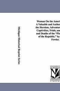 bokomslag Woman On the American Frontier. A Valuable and Authentic History of the Heroism, Adventures, Privations, Captivities, Trials, and Noble Lives and Deaths of the Pioneer Mothers of the Republic. by