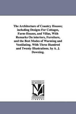 bokomslag Architecture of Country Houses; including Designs For Cottages, Farm-Houses, and Villas, With Remarks On interiors, Furniture, and the Best Modes of Warming and Ventilating. With Three Hundred and ...