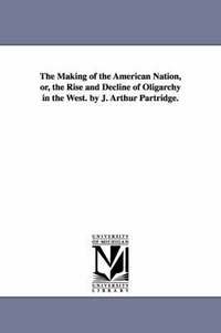 bokomslag The Making of the American Nation, or, the Rise and Decline of Oligarchy in the West. by J. Arthur Partridge.