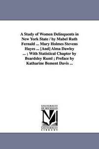 bokomslag A Study of Women Delinquents in New York State / By Mabel Ruth Fernald ... Mary Holmes Stevens Hayes ... [And] Alma Dawley ...; With Statistical Cha