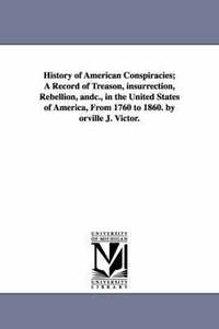 bokomslag History of American Conspiracies; A Record of Treason, insurrection, Rebellion, andc., in the United States of America, From 1760 to 1860. by orville J. Victor.