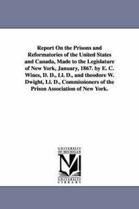 bokomslag Report on the Prisons and Reformatories of the United States and Canada, Made to the Legislature of New York, January, 1867. by E. C. Wines, D. D., LL