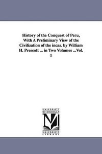 bokomslag History of the Conquest of Peru, With A Preliminary View of the Civilization of the incas. by William H. Prescott ... in Two Volumes ...Vol. 1