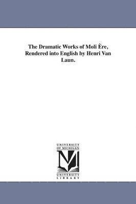 The Dramatic Works of Moli re, Rendered into English by Henri Van Laun. 1