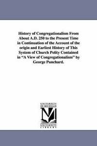 bokomslag History of Congregationalism From About A.D. 250 to the Present Time in Continuation of the Account of the origin and Earliest History of This System of Church Polity Contained in A View of