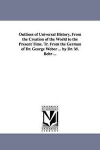 bokomslag Outlines of Universal History, From the Creation of the World to the Present Time. Tr. From the German of Dr. George Weber ... by Dr. M. Behr ...