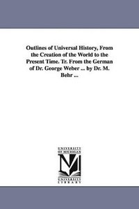 bokomslag Outlines of Universal History, From the Creation of the World to the Present Time. Tr. From the German of Dr. George Weber ... by Dr. M. Behr ...