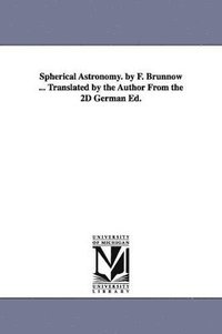 bokomslag Spherical Astronomy. by F. Brnnow ... Translated by the Author From the 2D German Ed.