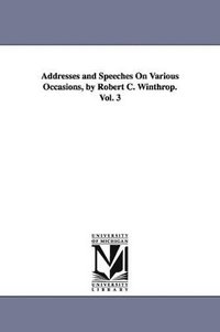 bokomslag Addresses and Speeches On Various Occasions, by Robert C. Winthrop. Vol. 3